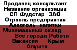 Продавец-консультант › Название организации ­ СП Фудстар, ЗАО › Отрасль предприятия ­ Алкоголь, напитки › Минимальный оклад ­ 15 000 - Все города Работа » Вакансии   . Крым,Алушта